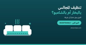 تنظيف المجالس بالبخار أم بالشامبو؟ الفرق ومتى تختار كل طريقة