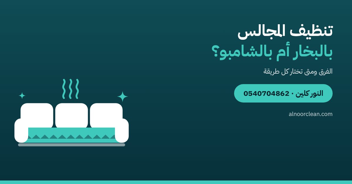 تنظيف المجالس بالبخار أم بالشامبو؟ الفرق ومتى تختار كل طريقة — النور كلين