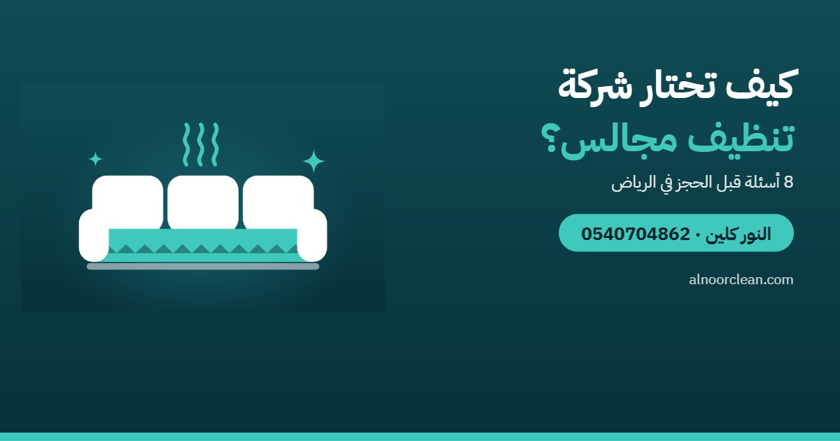 كيف تختار أفضل شركة تنظيف مجالس في الرياض؟ 8 أسئلة قبل الحجز — النور كلين