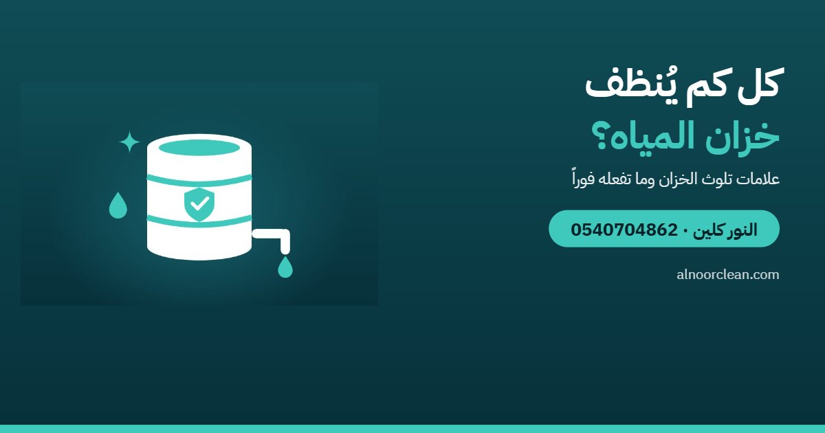 كل كم مرة يُنظف خزان المياه؟ وكيف تعرف أنه يحتاج تنظيفاً؟ — النور كلين