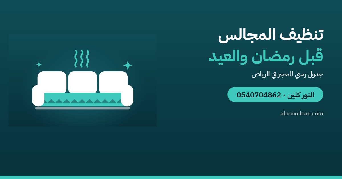 متى تنظف المجالس قبل رمضان والعيد؟ جدول زمني للبيت — النور كلين